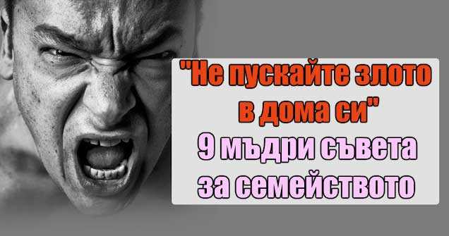  Не пускайте злото в дома си . 9 мъдри съвета за семейството