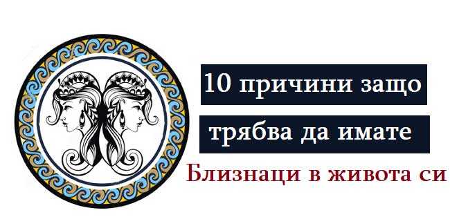 10 причини защо трябва да имате Близнаци в живота си