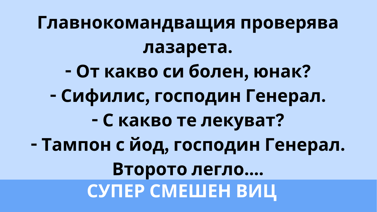 (Много луд виц) Главнокомандващия проверява лазарета. -От какво си болен, юнак? ....